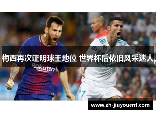 梅西再次证明球王地位 世界杯后依旧风采迷人