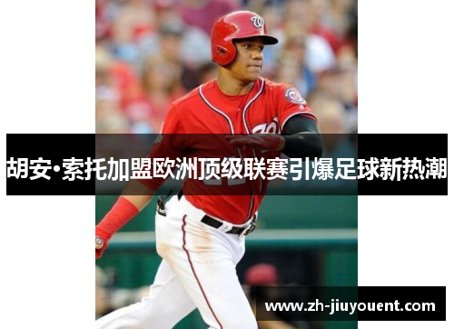胡安·索托加盟欧洲顶级联赛引爆足球新热潮