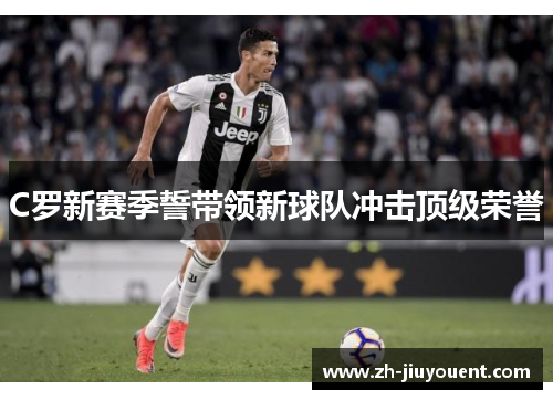C罗新赛季誓带领新球队冲击顶级荣誉 C罗新赛季誓带领新球队冲击顶级荣誉