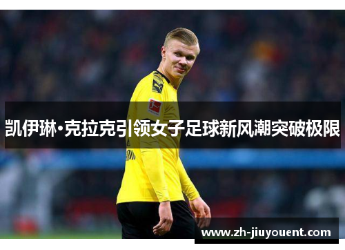 凯伊琳·克拉克引领女子足球新风潮突破极限 凯伊琳·克拉克引领女子足球新风潮突破极限