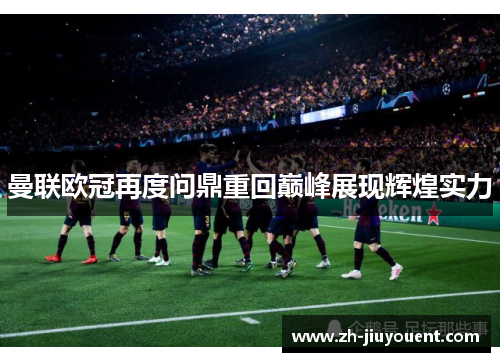 曼联欧冠再度问鼎重回巅峰展现辉煌实力